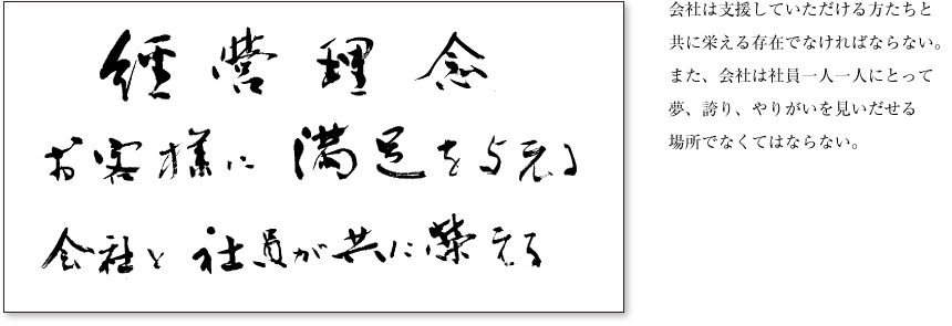 会社は支援していただける方たちと共に栄える存在でなければならない。また、会社は社員一人一人にとって夢、誇り、やりがいを見いだせる場所でなくてはならない。